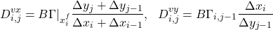 \begin{equation*} D^{vx}_{i,j} = B \Gamma\rvert_{x^f_{i}} \frac{\Delta y_j + \Delta y_{j-1}}{\Delta x_{i} + \Delta x_{i-1}},\ \ D^{vy}_{i,j} = B \Gamma_{i,j-1} \frac{\Delta x_i}{\Delta y_{j-1}}  \end{equation*}