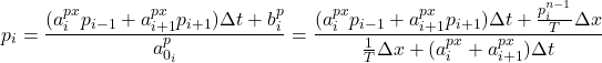 \begin{equation*}\begin{split}p_i = \dfrac{(a^{px}_{i} p_{i-1} + a^{px}_{i+1} p_{i+1})\Delta t + b^p_i}{a^p_{0_i}} = \dfrac{(a^{px}_{i} p_{i-1} + a^{px}_{i+1} p_{i+1})\Delta t + \frac{p^{n-1}_i}{T}\Delta x}{\frac{1}{T}\Delta x + (a^{px}_{i} + a^{px}_{i+1})\Delta t}\end{split}\end{equation*}