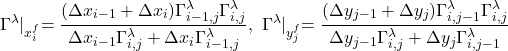 \begin{equation*}     \Gamma ^\lambda \!\!\mid_{x^f_i} = \frac{(\Delta x_{i-1} + \Delta x_i)\Gamma^\lambda_{i-1,j} \Gamma^\lambda_{i,j}}{\Delta x_{i-1} \Gamma^\lambda_{i,j} + \Delta x_i \Gamma^\lambda_{i-1,j}},\ \Gamma ^\lambda \!\!\mid_{y^f_j} = \frac{(\Delta y_{j-1} + \Delta y_j)\Gamma^\lambda_{i,j-1} \Gamma^\lambda_{i,j}}{\Delta y_{j-1} \Gamma^\lambda_{i,j} + \Delta y_j \Gamma^\lambda_{i,j-1}} \end{equation*}